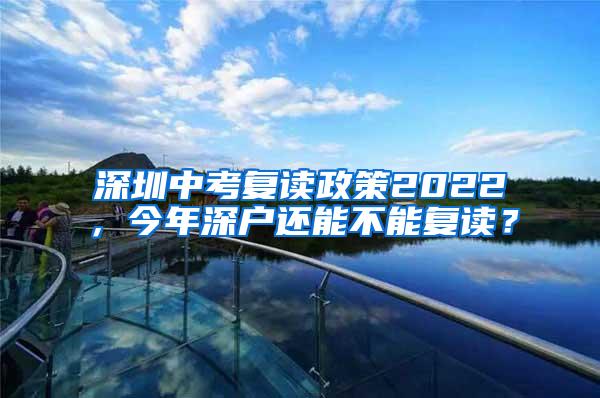 深圳中考复读政策2022，今年深户还能不能复读？