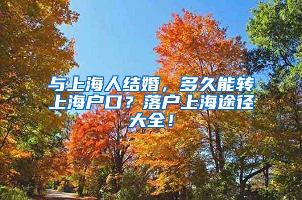 与上海人结婚，多久能转上海户口？落户上海途径大全！