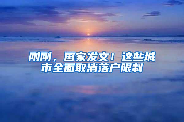 刚刚，国家发文！这些城市全面取消落户限制