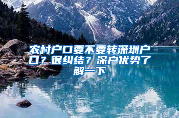 农村户口要不要转深圳户口？很纠结？深户优势了解一下