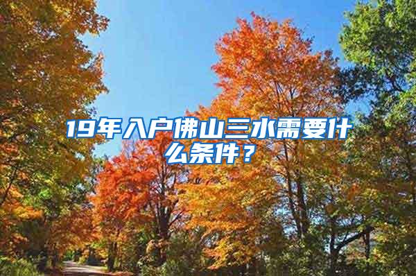 19年入户佛山三水需要什么条件？