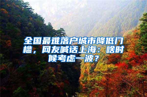 全国最难落户城市降低门槛，网友喊话上海：啥时候考虑一波？