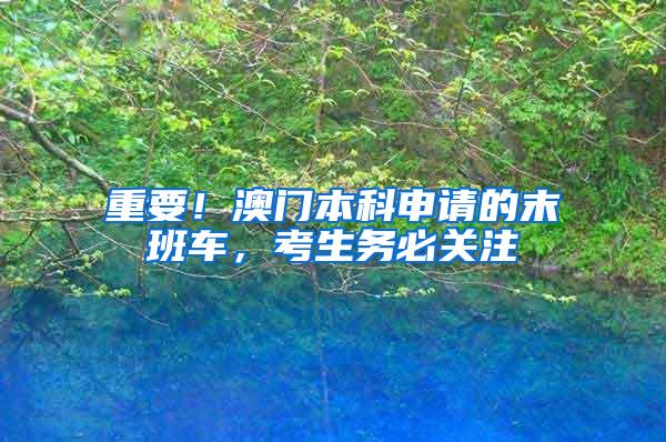 重要！澳门本科申请的末班车，考生务必关注