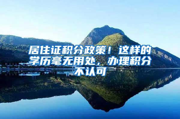 居住证积分政策！这样的学历毫无用处，办理积分不认可