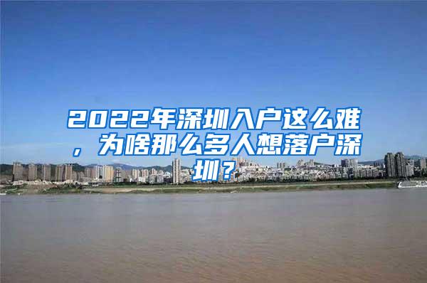 2022年深圳入户这么难，为啥那么多人想落户深圳？