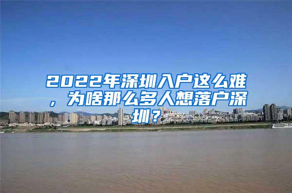 2022年深圳入户这么难，为啥那么多人想落户深圳？