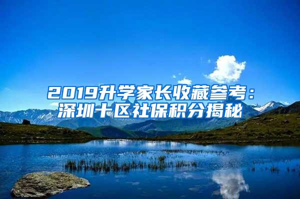 2019升学家长收藏参考：深圳十区社保积分揭秘