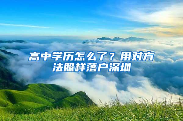 高中学历怎么了？用对方法照样落户深圳