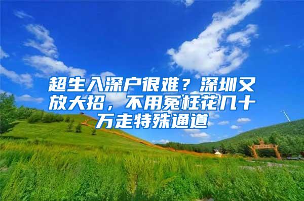 超生入深户很难？深圳又放大招，不用冤枉花几十万走特殊通道