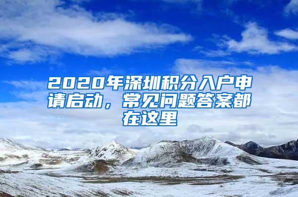 2020年深圳积分入户申请启动，常见问题答案都在这里