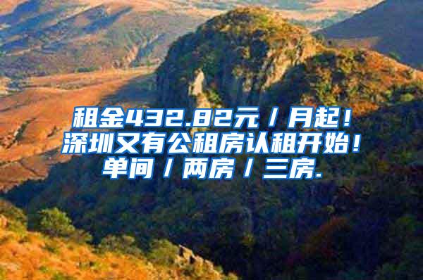 租金432.82元／月起！深圳又有公租房认租开始！单间／两房／三房.