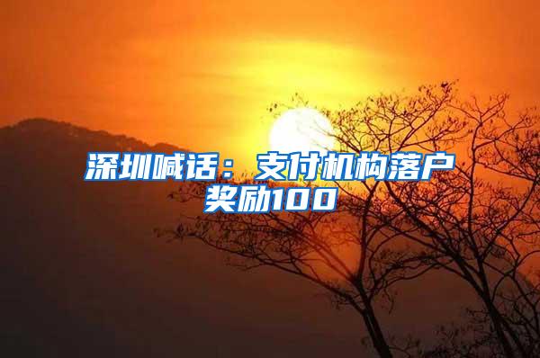 深圳喊话：支付机构落户奖励100