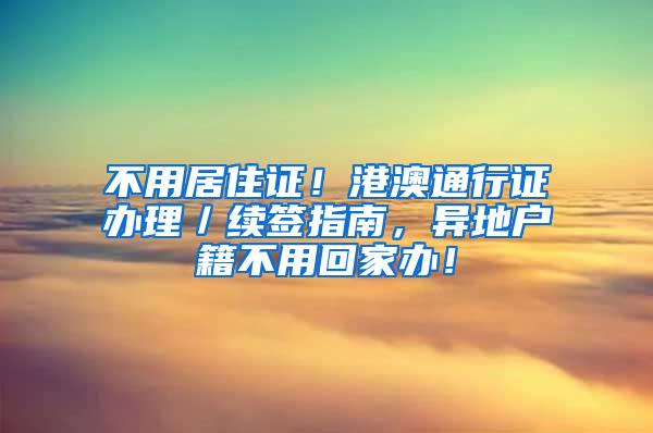 不用居住证！港澳通行证办理／续签指南，异地户籍不用回家办！