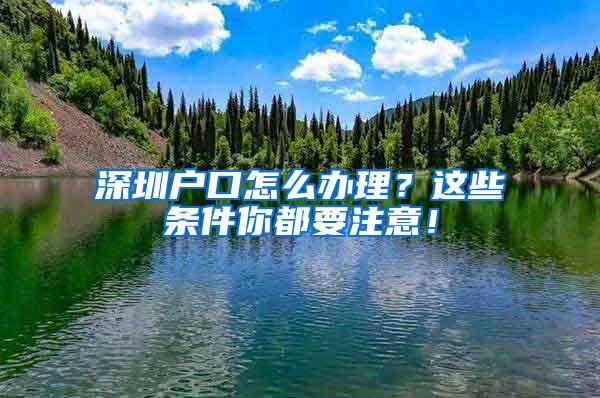 深圳户口怎么办理？这些条件你都要注意！