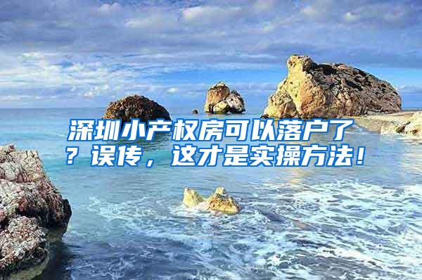 深圳小产权房可以落户了？误传，这才是实操方法！