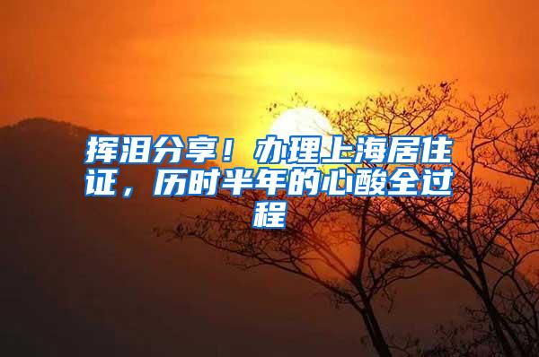 挥泪分享！办理上海居住证，历时半年的心酸全过程