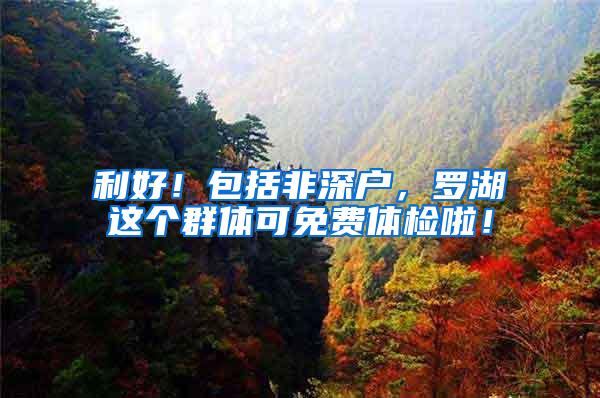 利好！包括非深户，罗湖这个群体可免费体检啦！