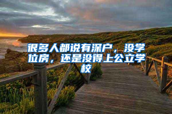 很多人都说有深户，没学位房，还是没得上公立学校