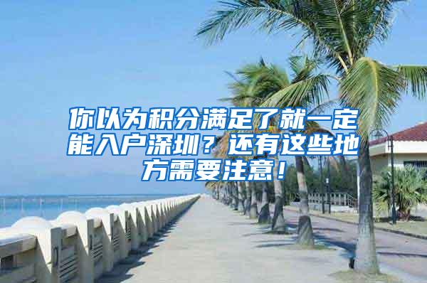 你以为积分满足了就一定能入户深圳？还有这些地方需要注意！