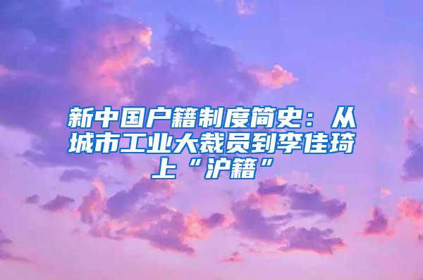 新中国户籍制度简史：从城市工业大裁员到李佳琦上“沪籍”