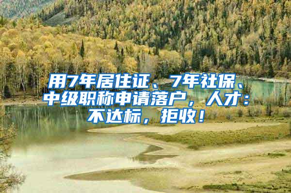 用7年居住证、7年社保、中级职称申请落户，人才：不达标，拒收！