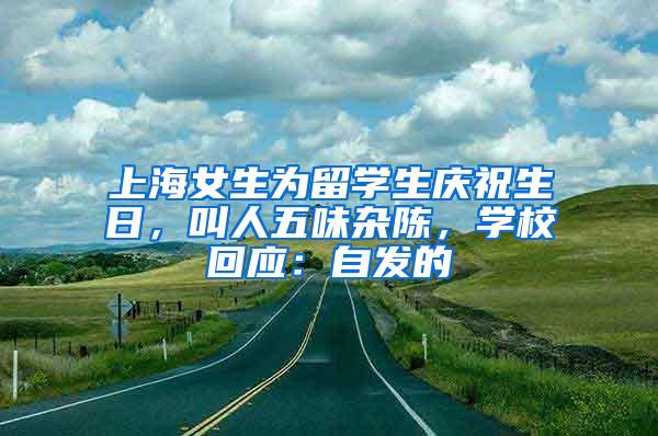 上海女生为留学生庆祝生日，叫人五味杂陈，学校回应：自发的