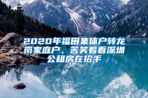 2020年福田集体户转龙岗家庭户，苦笑着看深圳公租房在招手