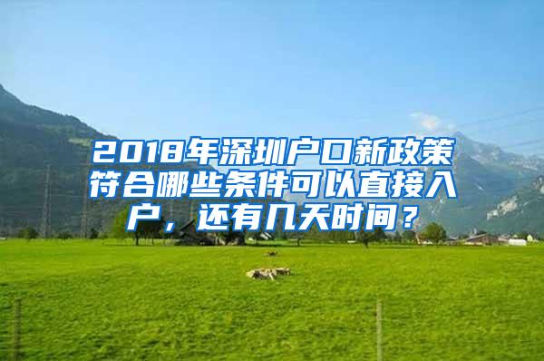 2018年深圳户口新政策符合哪些条件可以直接入户，还有几天时间？