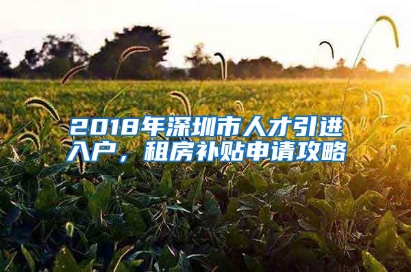 2018年深圳市人才引进入户，租房补贴申请攻略