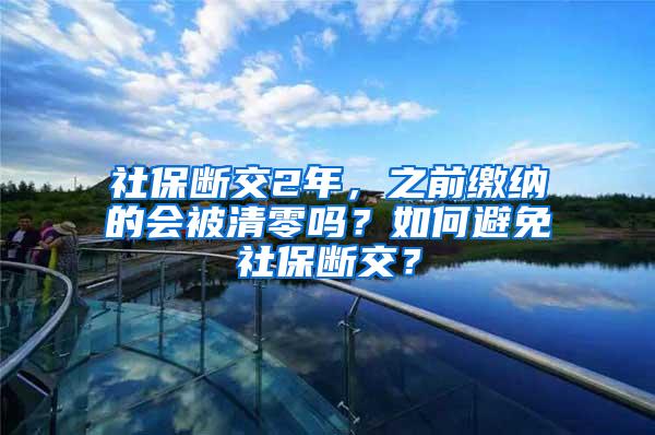 社保断交2年，之前缴纳的会被清零吗？如何避免社保断交？