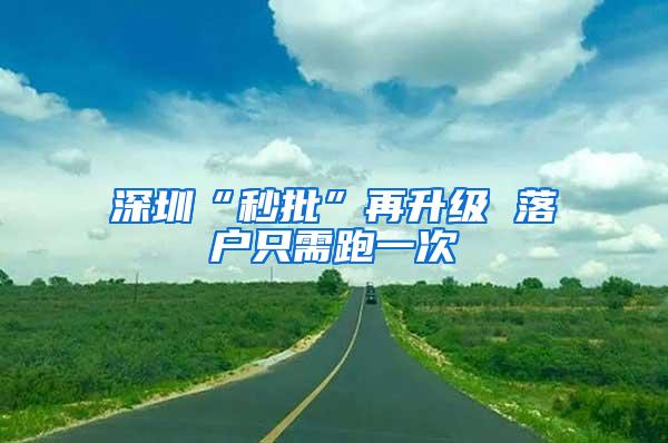 深圳“秒批”再升级 落户只需跑一次