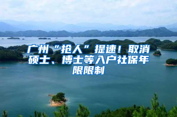 广州“抢人”提速！取消硕士、博士等入户社保年限限制