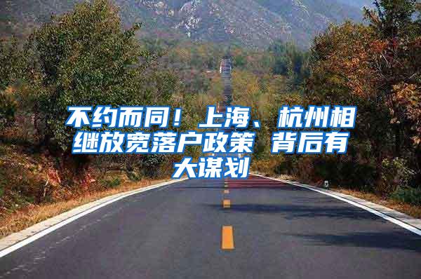 不约而同！上海、杭州相继放宽落户政策 背后有大谋划