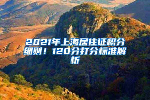 2021年上海居住证积分细则！120分打分标准解析