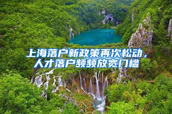 上海落户新政策再次松动，人才落户频频放宽门槛