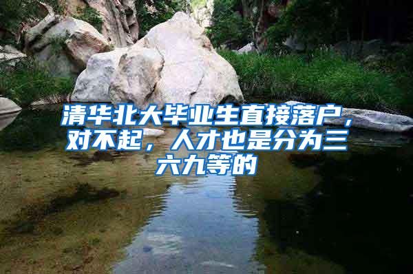 清华北大毕业生直接落户，对不起，人才也是分为三六九等的