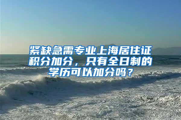 紧缺急需专业上海居住证积分加分，只有全日制的学历可以加分吗？
