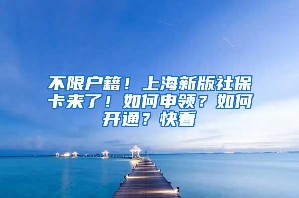 不限户籍！上海新版社保卡来了！如何申领？如何开通？快看