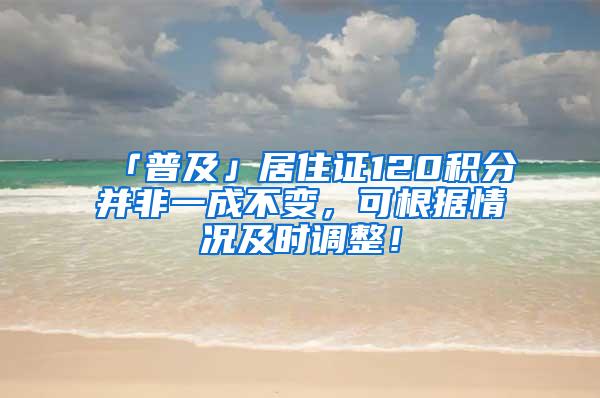 「普及」居住证120积分并非一成不变，可根据情况及时调整！