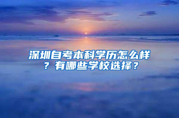 深圳自考本科学历怎么样？有哪些学校选择？