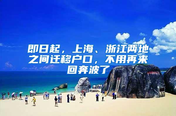 即日起，上海、浙江两地之间迁移户口，不用再来回奔波了