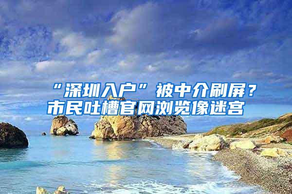 “深圳入户”被中介刷屏？市民吐槽官网浏览像迷宫