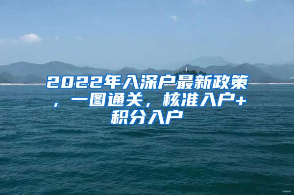 2022年入深户最新政策，一图通关，核准入户+积分入户