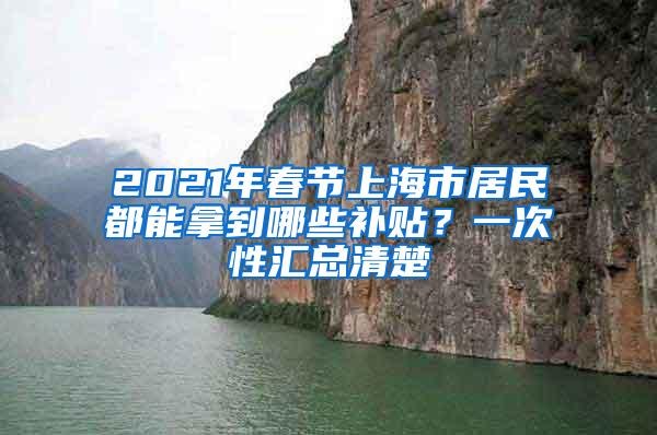 2021年春节上海市居民都能拿到哪些补贴？一次性汇总清楚