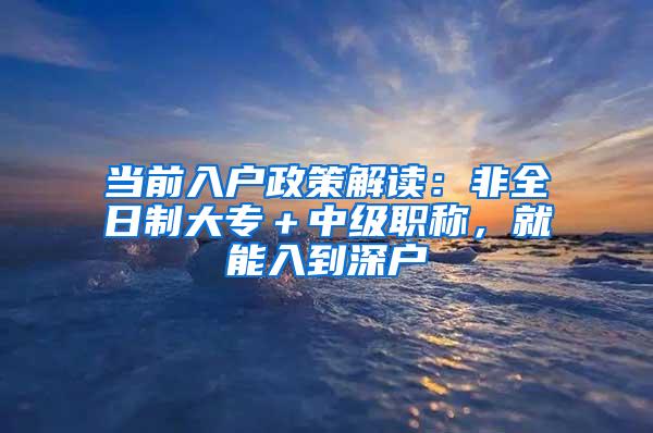 当前入户政策解读：非全日制大专＋中级职称，就能入到深户