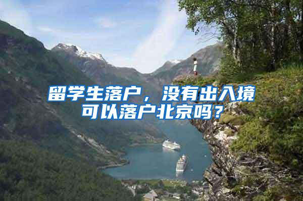 留学生落户，没有出入境可以落户北京吗？
