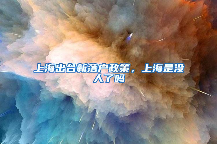 上海出台新落户政策，上海是没人了吗