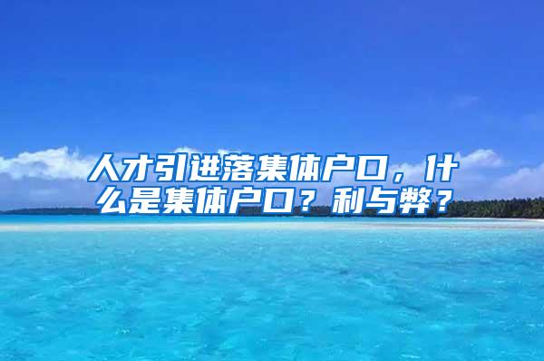 人才引进落集体户口，什么是集体户口？利与弊？