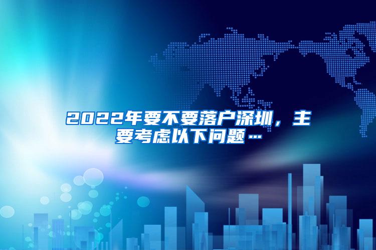 2022年要不要落户深圳，主要考虑以下问题…