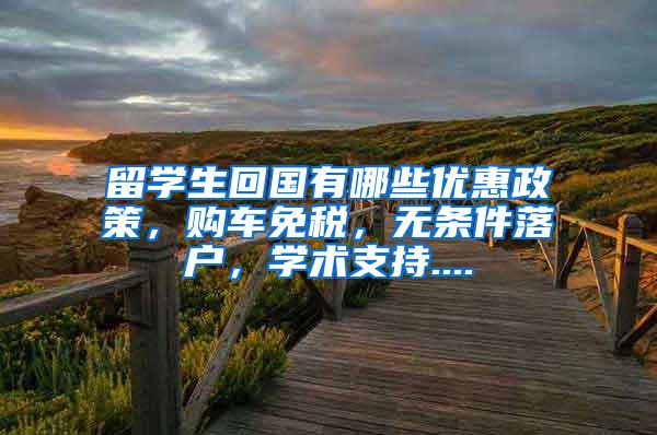 留学生回国有哪些优惠政策，购车免税，无条件落户，学术支持....